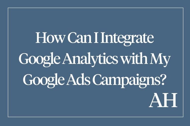 How Can I Integrate Google Analytics with My Google Ads Campaigns?